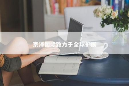 京泽国际致力于全球扩展