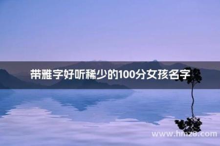 带有雅字的女孩名字，寓意与选择指南