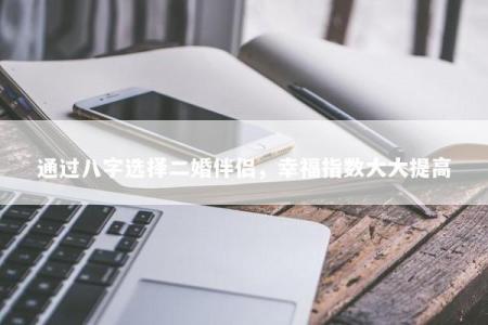 通过八字选择二婚伴侣，幸福指数大大提高