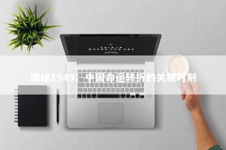 揭秘1949：中国命运转折的关键时刻
