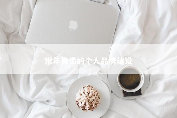 猴年男生的个人品牌建设