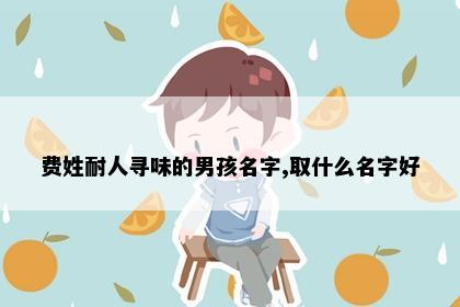费姓耐人寻味的男孩名字,取什么名字好