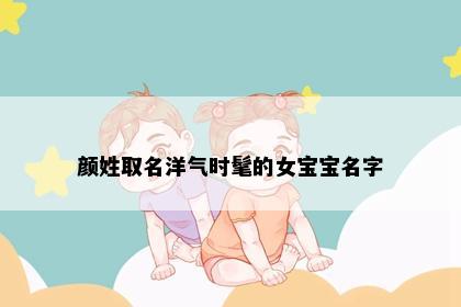 颜姓取名洋气时髦的女宝宝名字