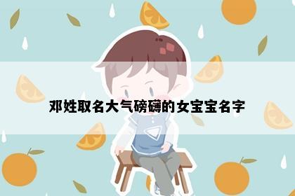 邓姓取名大气磅礴的女宝宝名字