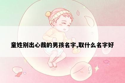 童姓别出心裁的男孩名字,取什么名字好