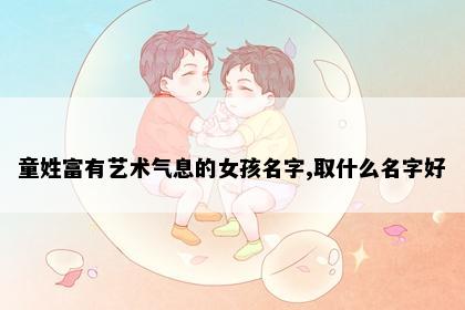童姓富有艺术气息的女孩名字,取什么名字好
