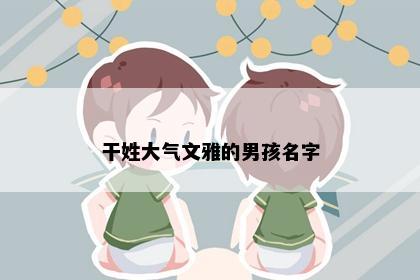 干姓大气文雅的男孩名字