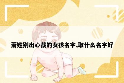 萧姓别出心裁的女孩名字,取什么名字好
