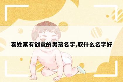 秦姓富有创意的男孩名字,取什么名字好
