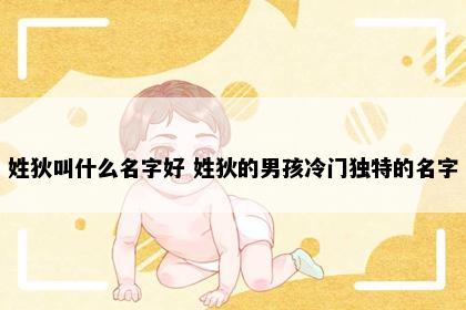 姓狄叫什么名字好 姓狄的男孩冷门独特的名字