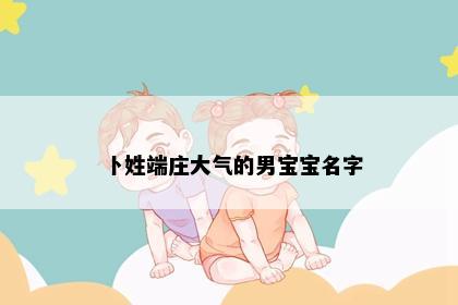 卜姓端庄大气的男宝宝名字