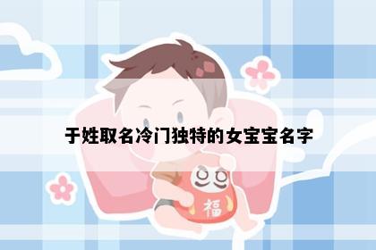 于姓取名冷门独特的女宝宝名字