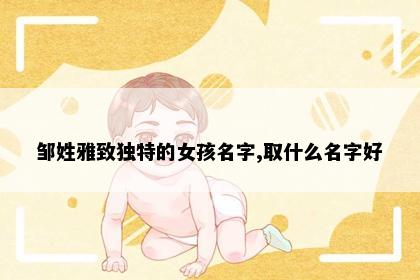 邹姓雅致独特的女孩名字,取什么名字好