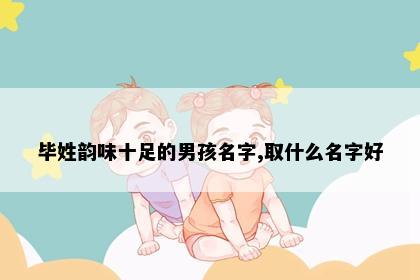 毕姓韵味十足的男孩名字,取什么名字好
