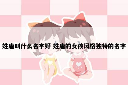 姓唐叫什么名字好 姓唐的女孩风格独特的名字