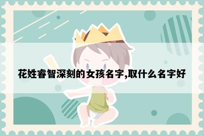 花姓睿智深刻的女孩名字,取什么名字好