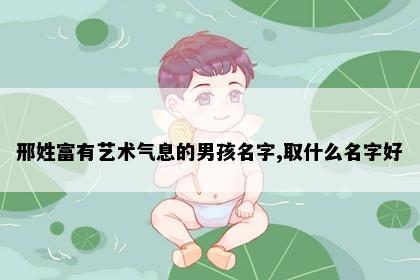 邢姓富有艺术气息的男孩名字,取什么名字好