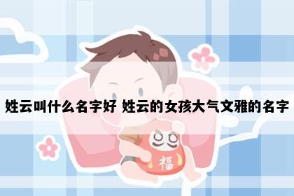 姓云叫什么名字好 姓云的女孩大气文雅的名字
