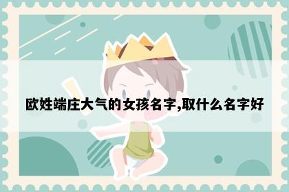 欧姓端庄大气的女孩名字,取什么名字好