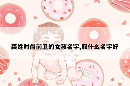 裘姓时尚前卫的女孩名字,取什么名字好