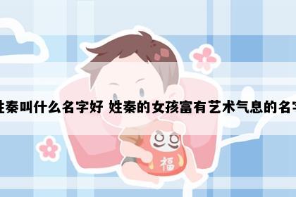 姓秦叫什么名字好 姓秦的女孩富有艺术气息的名字