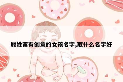 顾姓富有创意的女孩名字,取什么名字好