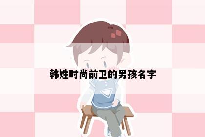 韩姓时尚前卫的男孩名字