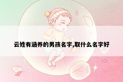 云姓有涵养的男孩名字,取什么名字好