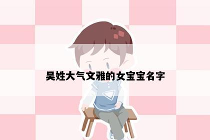 吴姓大气文雅的女宝宝名字