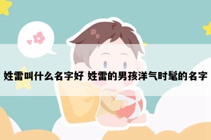 姓雷叫什么名字好 姓雷的男孩洋气时髦的名字