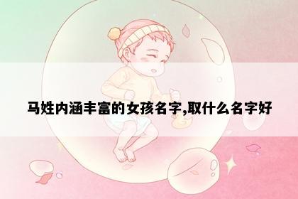 马姓内涵丰富的女孩名字,取什么名字好