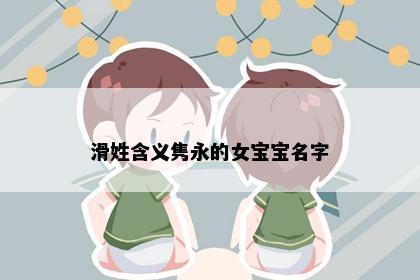 滑姓含义隽永的女宝宝名字