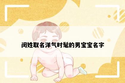 闵姓取名洋气时髦的男宝宝名字