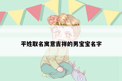 平姓取名寓意吉祥的男宝宝名字