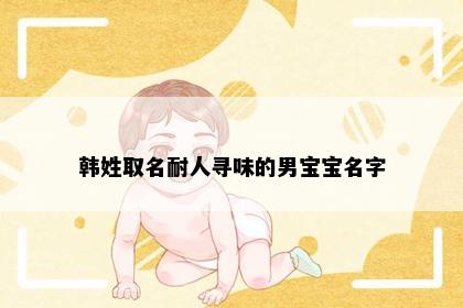 韩姓取名耐人寻味的男宝宝名字