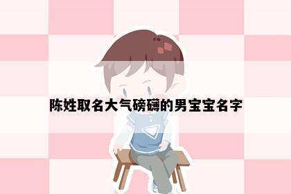 陈姓取名大气磅礴的男宝宝名字