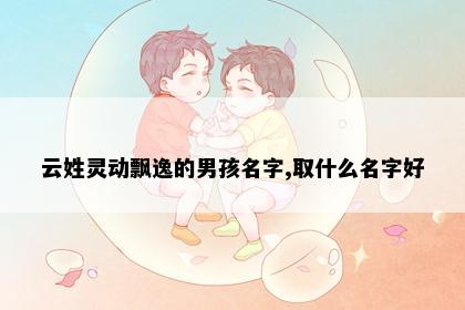 云姓灵动飘逸的男孩名字,取什么名字好