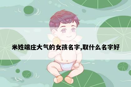 米姓端庄大气的女孩名字,取什么名字好