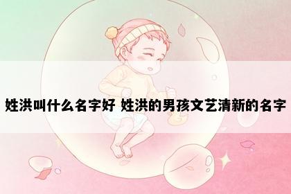 姓洪叫什么名字好 姓洪的男孩文艺清新的名字