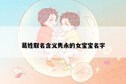 葛姓取名含义隽永的女宝宝名字