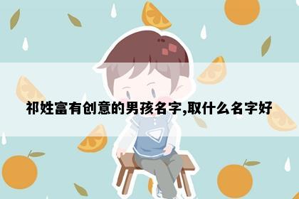 祁姓富有创意的男孩名字,取什么名字好