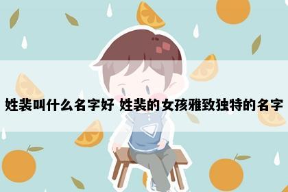 姓裴叫什么名字好 姓裴的女孩雅致独特的名字