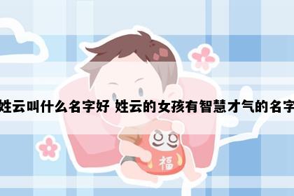 姓云叫什么名字好 姓云的女孩有智慧才气的名字