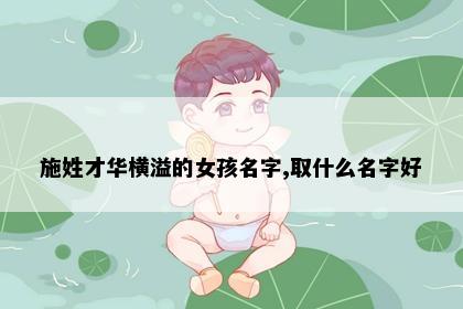 施姓才华横溢的女孩名字,取什么名字好