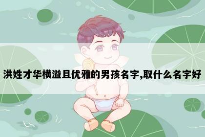 洪姓才华横溢且优雅的男孩名字,取什么名字好