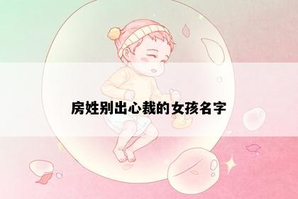 房姓别出心裁的女孩名字