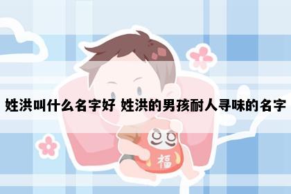 姓洪叫什么名字好 姓洪的男孩耐人寻味的名字