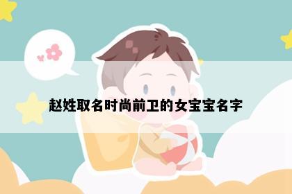 赵姓取名时尚前卫的女宝宝名字