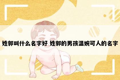 姓郭叫什么名字好 姓郭的男孩温婉可人的名字