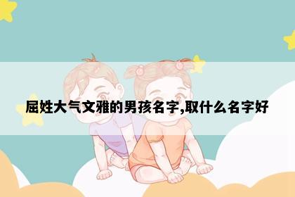 屈姓大气文雅的男孩名字,取什么名字好